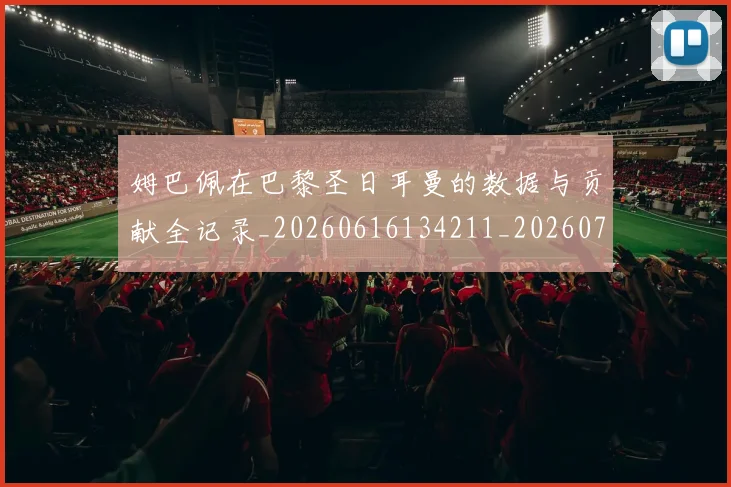 姆巴佩在巴黎圣日耳曼的数据与贡献全记录_20260616134211_20260703231521