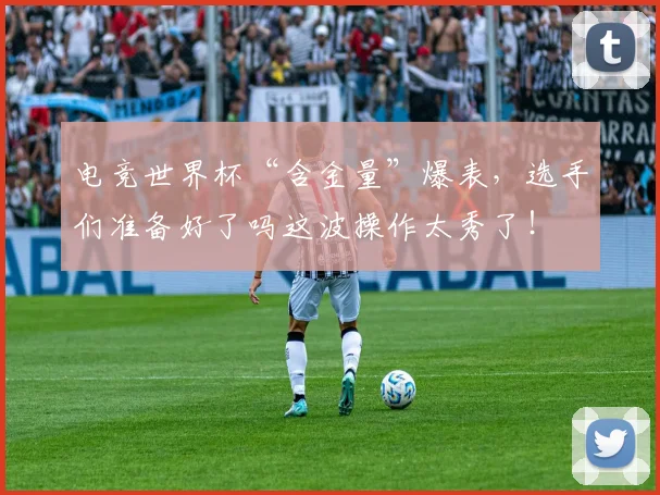 电竞世界杯“含金量”爆表,选手们准备好了吗这波操作太秀了!