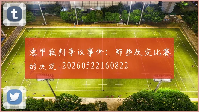 意甲裁判争议事件:那些改变比赛的决定_20260522160822