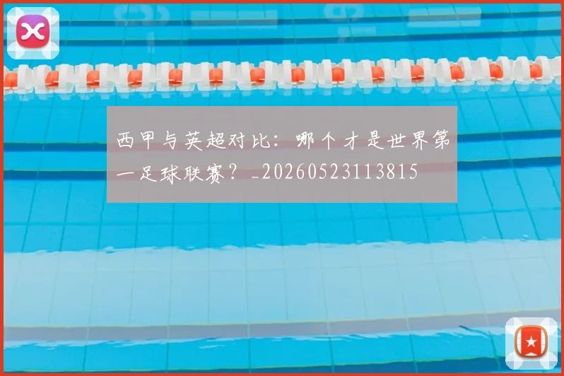 西甲与英超对比:哪个才是世界第一足球联赛?_20260523113815