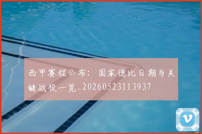 西甲赛程公布:国家德比日期与关键战役一览_20260523113937
