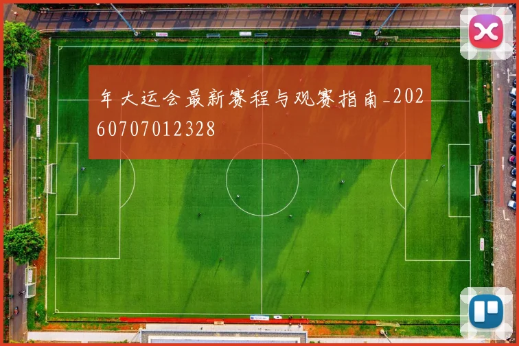 年大运会最新赛程与观赛指南_20260707012328
