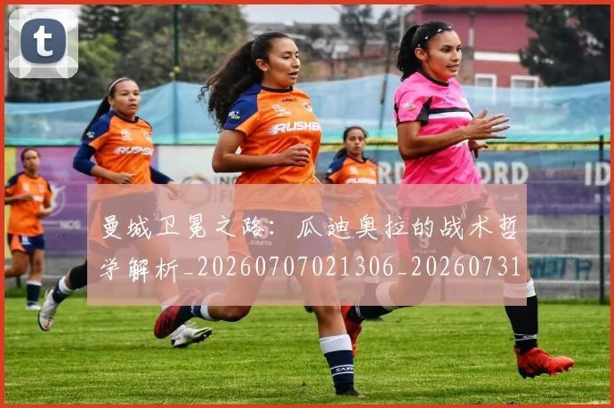 曼城卫冕之路：瓜迪奥拉的战术哲学解析_20260707021306_20260731172657