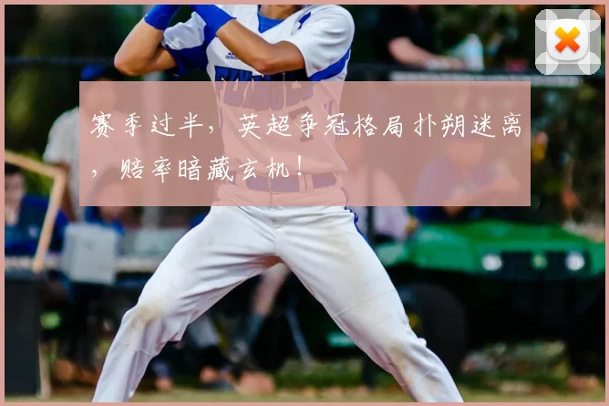 赛季过半，英超争冠格局扑朔迷离，赔率暗藏玄机！