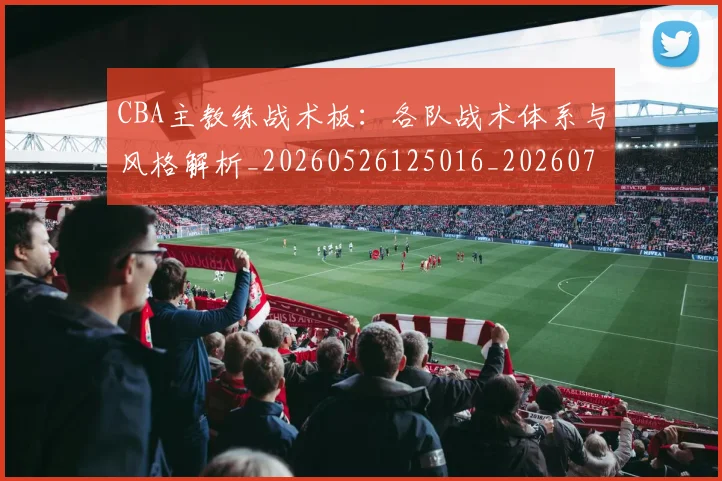 CBA主教练战术板:各队战术体系与风格解析_20260526125016_20260701210021_20260713214310