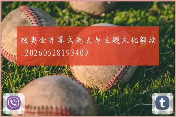 残奥会开幕式亮点与主题文化解读_20260528193409