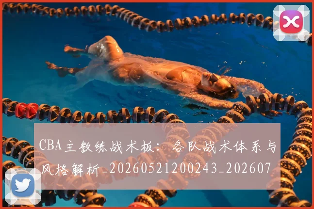CBA主教练战术板:各队战术体系与风格解析_20260521200243_20260712043400