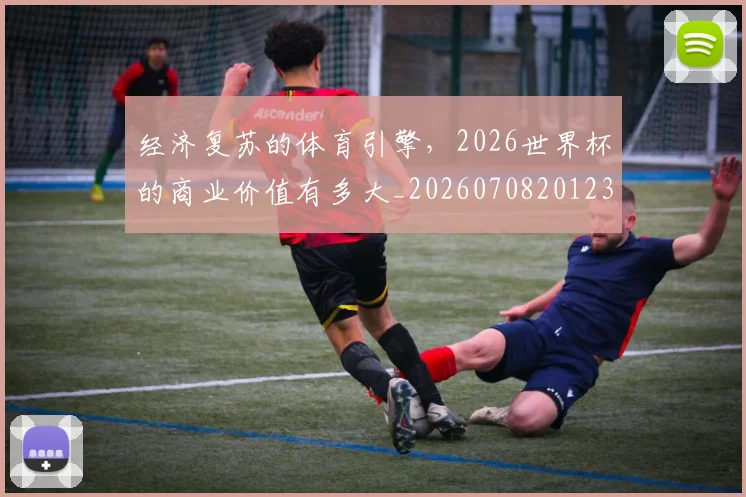 经济复苏的体育引擎，2026世界杯的商业价值有多大_20260708201231