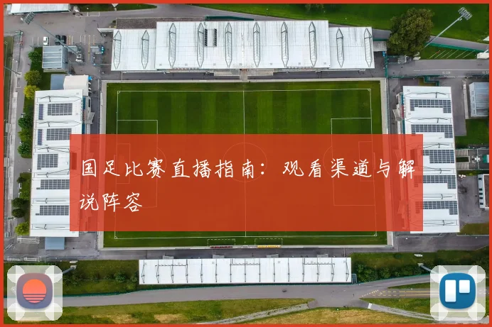 国足比赛直播指南:观看渠道与解说阵容