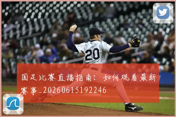 国足比赛直播指南:如何观看最新赛事_20260615192246