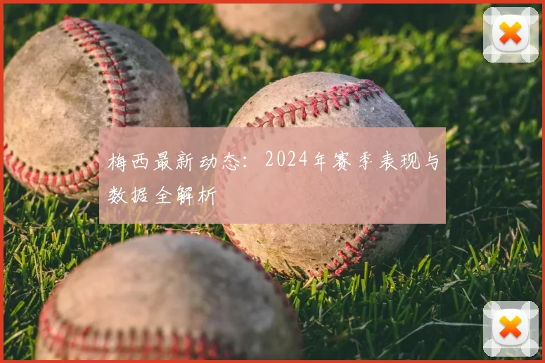 梅西最新动态：2024年赛季表现与数据全解析