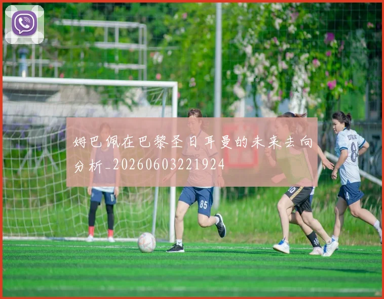 姆巴佩在巴黎圣日耳曼的未来去向分析_20260603221924