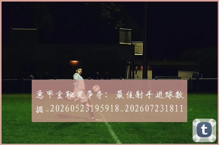 意甲金靴奖争夺：最佳射手进球数据_20260523195918_20260723181120