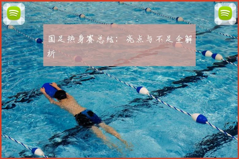 国足热身赛总结:亮点与不足全解析