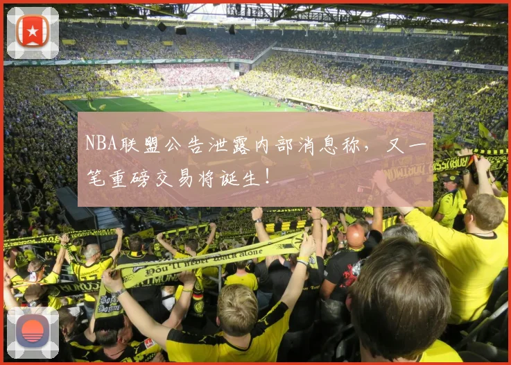 NBA联盟公告泄露内部消息称,又一笔重磅交易将诞生!