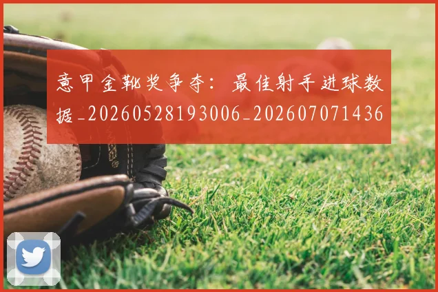 意甲金靴奖争夺：最佳射手进球数据_20260528193006_20260707143656