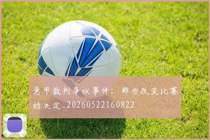 意甲裁判争议事件:那些改变比赛的决定_20260522160822