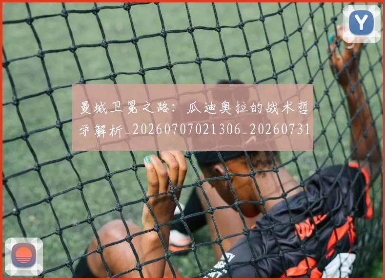 曼城卫冕之路：瓜迪奥拉的战术哲学解析_20260707021306_20260731172657