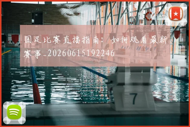 国足比赛直播指南:如何观看最新赛事_20260615192246