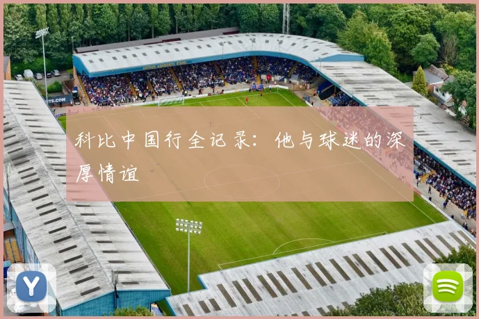 科比中国行全记录:他与球迷的深厚情谊