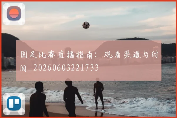 国足比赛直播指南:观看渠道与时间_20260603221733