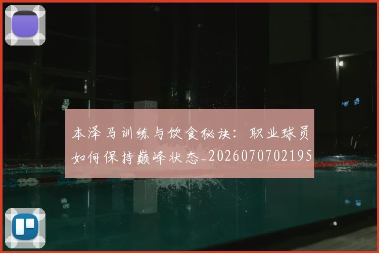 本泽马训练与饮食秘诀:职业球员如何保持巅峰状态_20260707021953