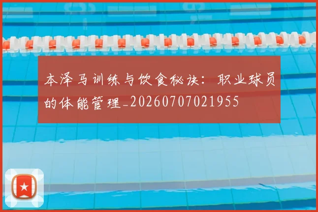 本泽马训练与饮食秘诀：职业球员的体能管理_20260707021955