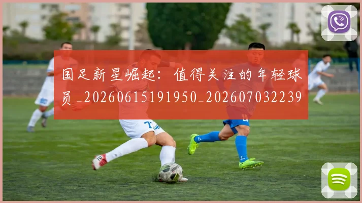 国足新星崛起:值得关注的年轻球员_20260615191950_20260703223950