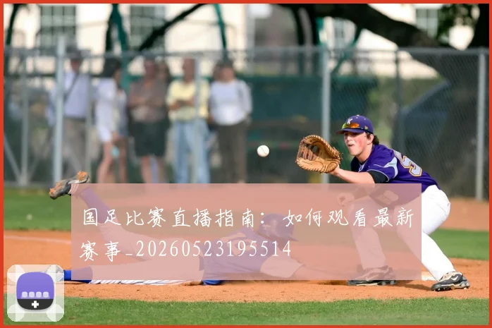 国足比赛直播指南:如何观看最新赛事_20260523195514