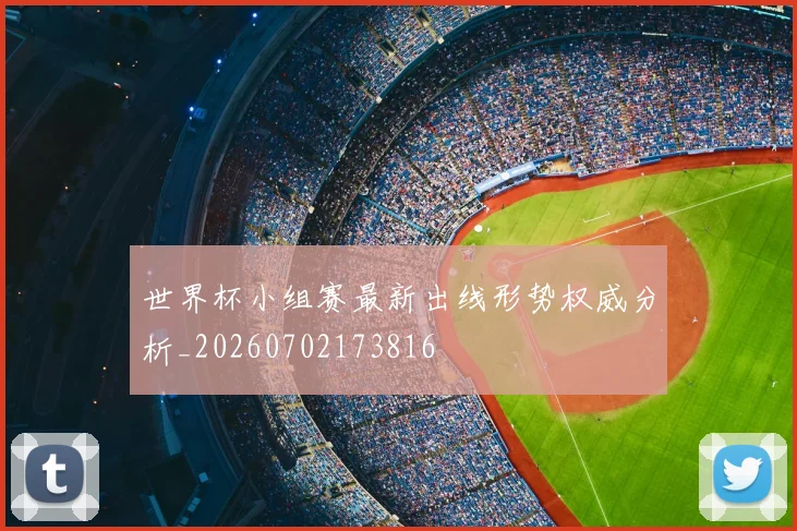 世界杯小组赛最新出线形势权威分析_20260702173816