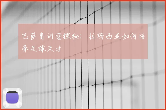 巴萨青训营探秘:拉玛西亚如何培养足球天才
