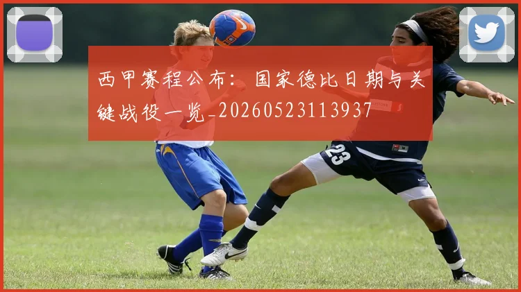 西甲赛程公布:国家德比日期与关键战役一览_20260523113937