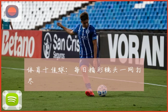 体育十佳球：每日精彩镜头一网打尽