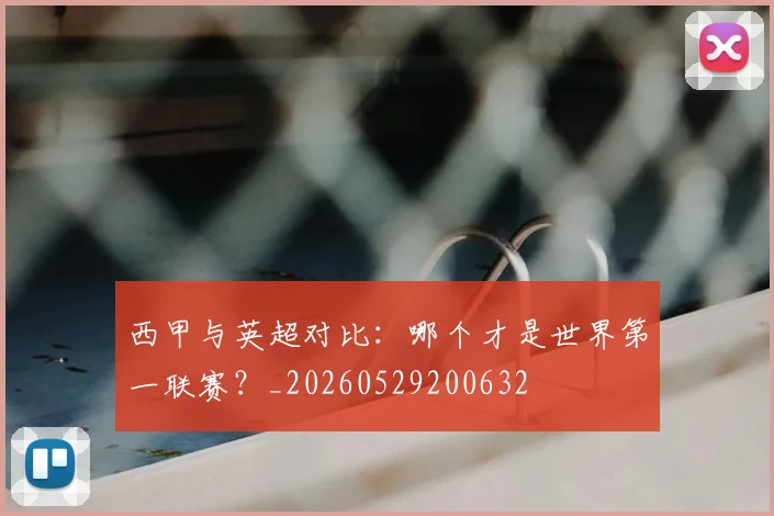西甲与英超对比:哪个才是世界第一联赛?_20260529200632