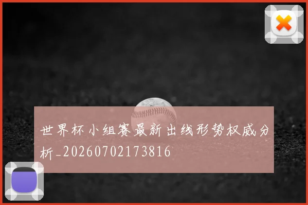 世界杯小组赛最新出线形势权威分析_20260702173816