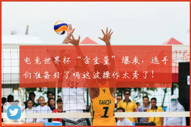 电竞世界杯“含金量”爆表,选手们准备好了吗这波操作太秀了!