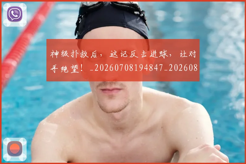 神级扑救后，这记反击进球，让对手绝望！_20260708194847_20260802164525