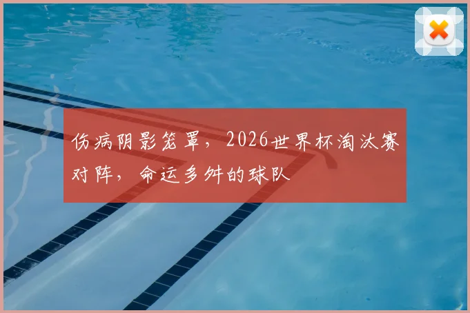 伤病阴影笼罩,2026世界杯淘汰赛对阵,命运多舛的球队
